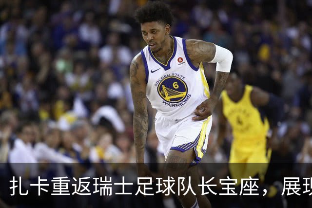 扎卡重返瑞士足球队长宝座，展现复苏之路